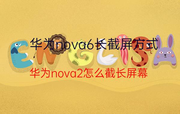 华为nova6长截屏方式 华为nova2怎么截长屏幕？